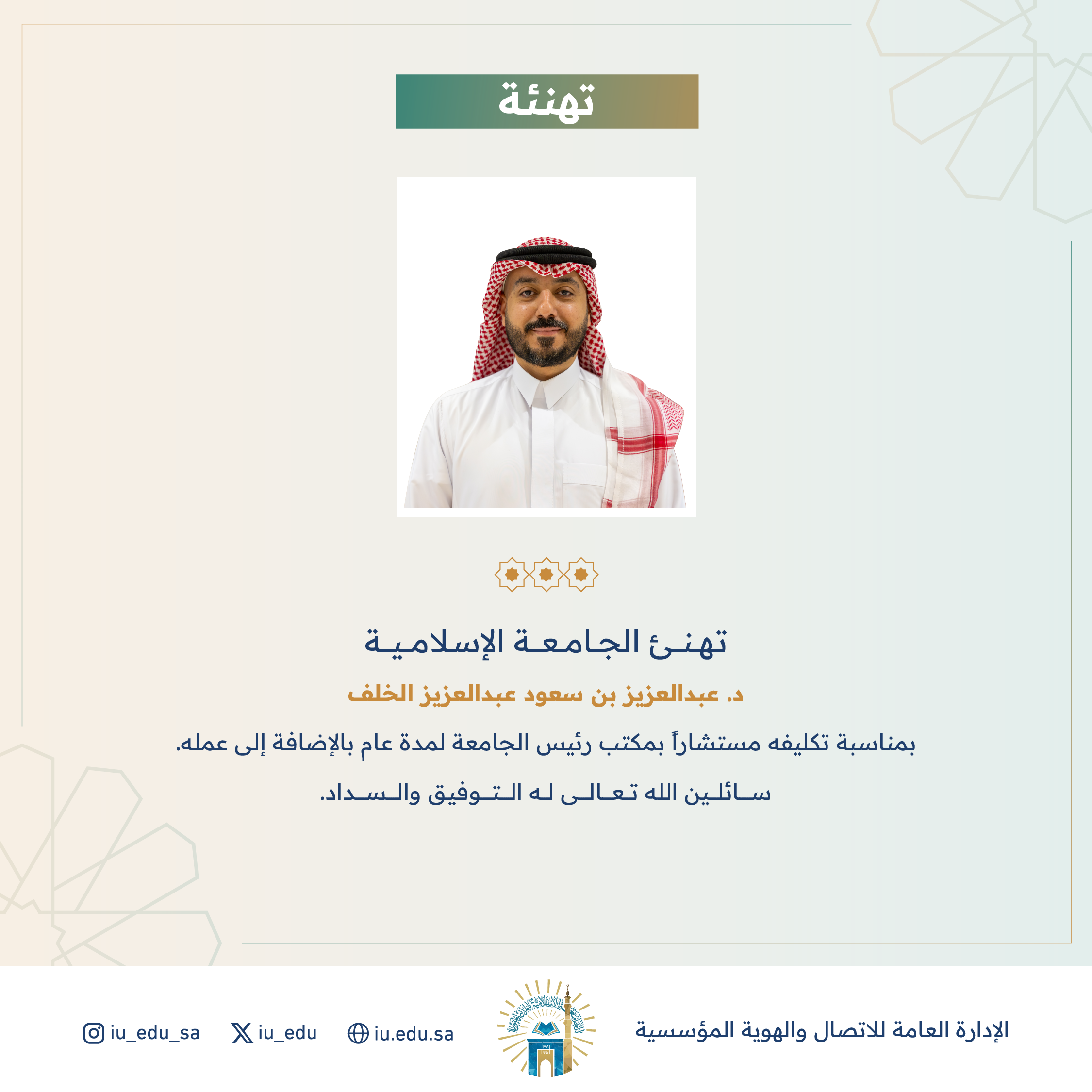 تهنئ الجامعة الإسلامية⁩ سعادة د. عبدالعزيز بن سعود الخلف، بمناسبة تكليفه مستشارًا بمكتب رئيس الجامعة.